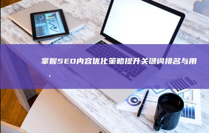 掌握SEO内容优化策略：提升关键词排名与用户体验